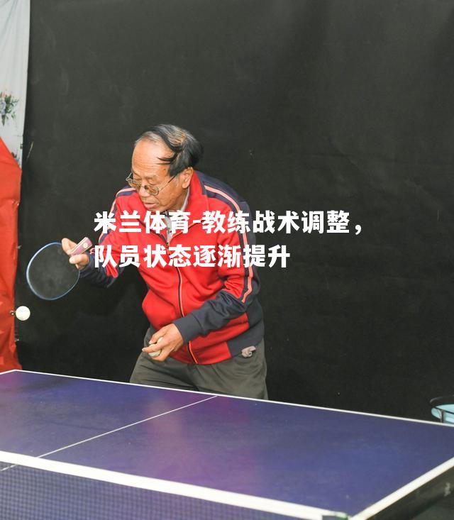 米兰体育-教练战术调整，队员状态逐渐提升