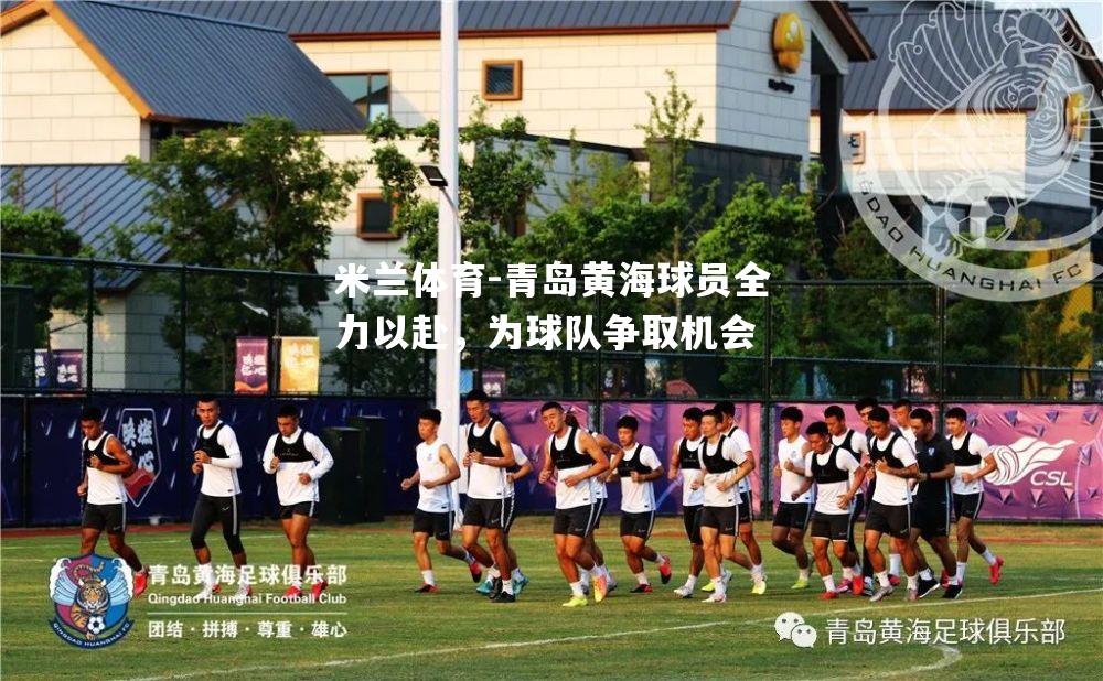 米兰体育-青岛黄海球员全力以赴，为球队争取机会