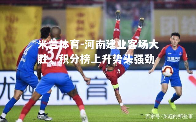 米兰体育-河南建业客场大胜，积分榜上升势头强劲