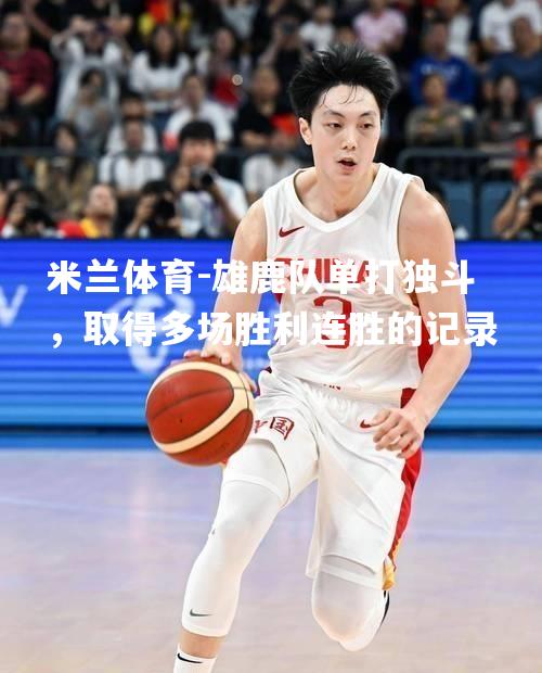 米兰体育-雄鹿队单打独斗，取得多场胜利连胜的记录
