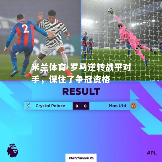 米兰体育-罗马逆转战平对手，保住了争冠资格