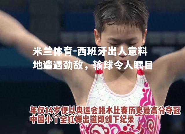 米兰体育-西班牙出人意料地遭遇劲敌，输球令人瞩目