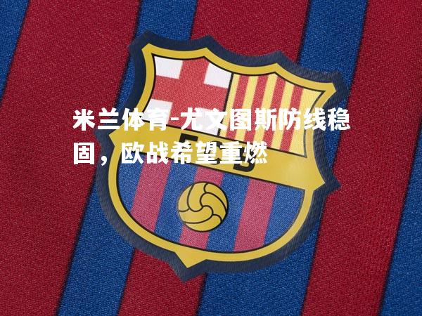 米兰体育-尤文图斯防线稳固，欧战希望重燃