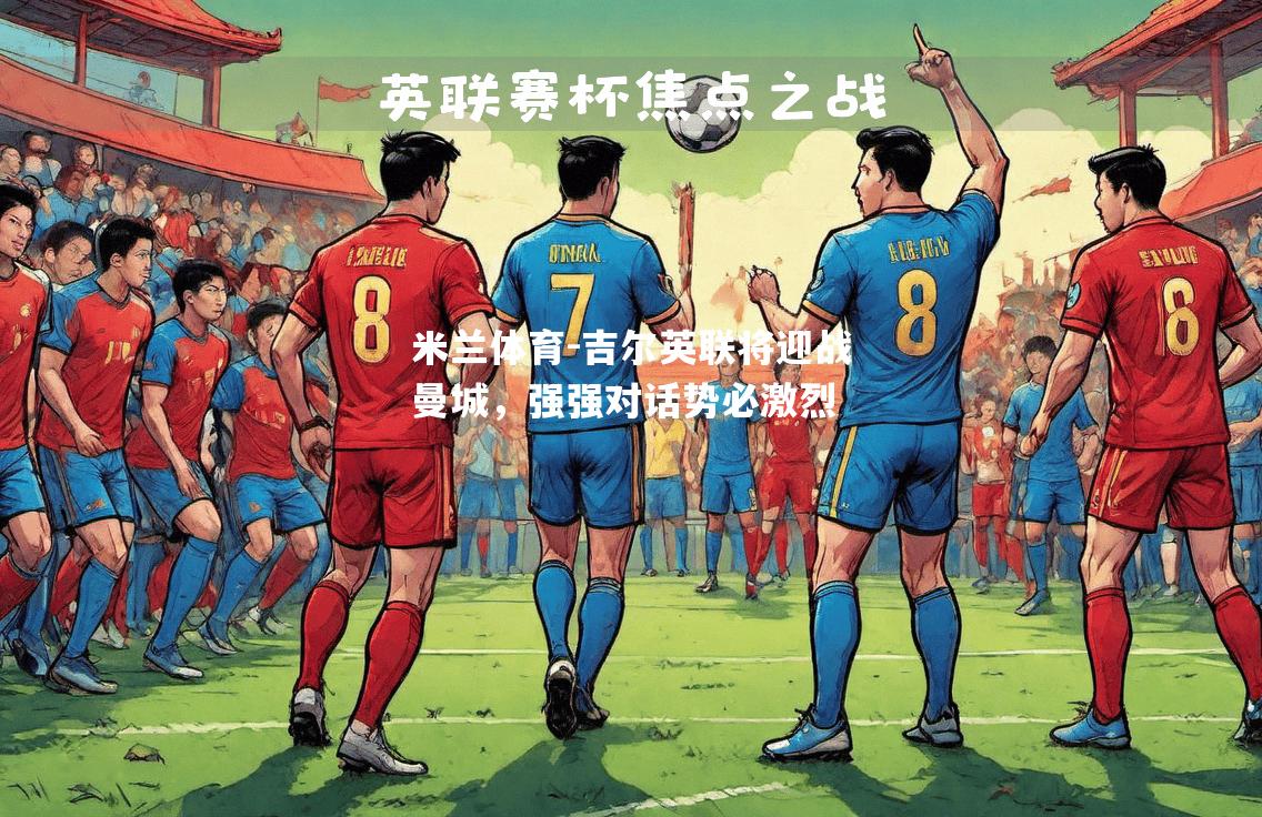 吉尔英联将迎战曼城，强强对话势必激烈