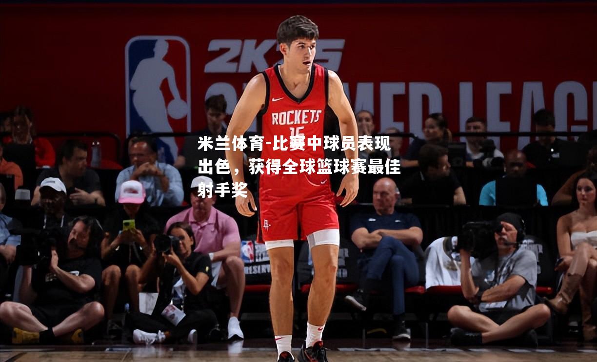 比赛中球员表现出色，获得全球篮球赛最佳射手奖