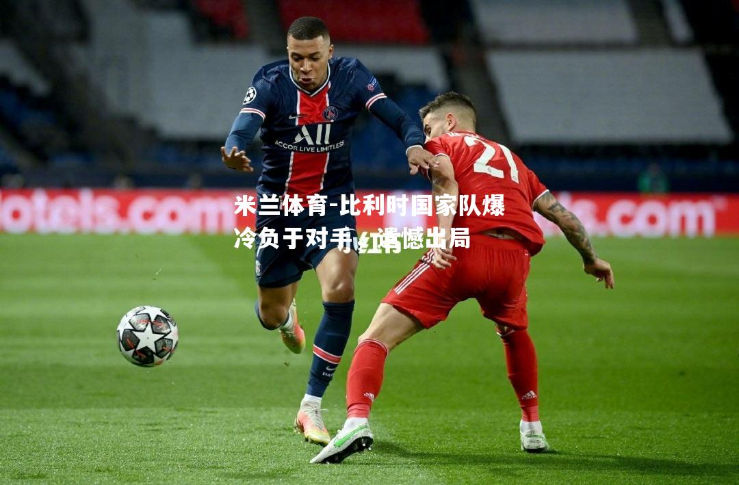 米兰体育-比利时国家队爆冷负于对手，遗憾出局