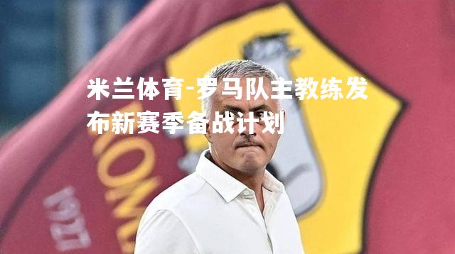 米兰体育-罗马队主教练发布新赛季备战计划