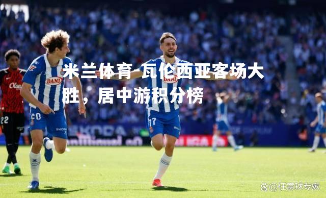 米兰体育-瓦伦西亚客场大胜，居中游积分榜