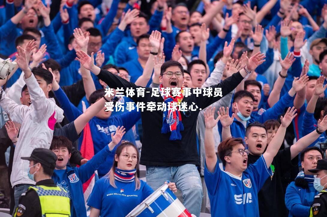 米兰体育-足球赛事中球员受伤事件牵动球迷心.
