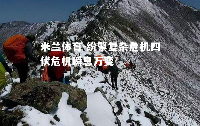米兰体育-纷繁复杂危机四伏危机瞬息万变