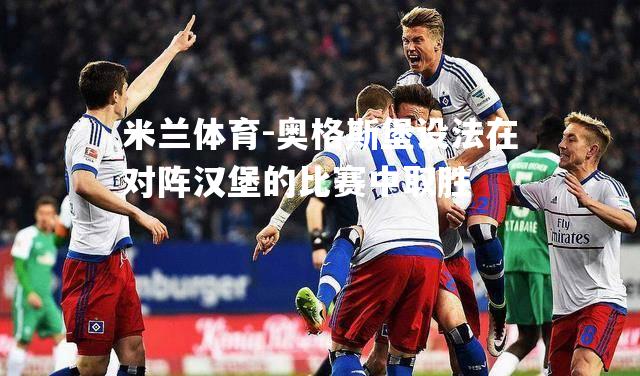 米兰体育-奥格斯堡设法在对阵汉堡的比赛中取胜