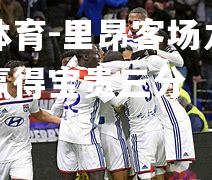 米兰体育-里昂客场力克强敌，赢得宝贵三分