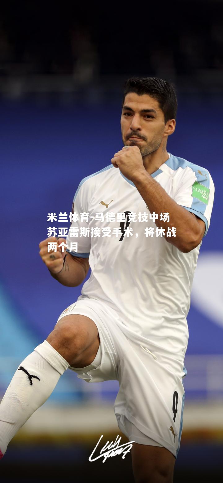 米兰体育-马德里竞技中场苏亚雷斯接受手术，将休战两个月