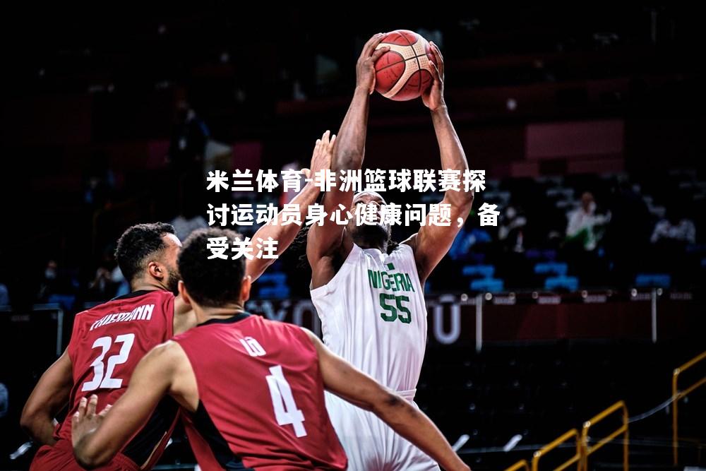米兰体育-非洲篮球联赛探讨运动员身心健康问题，备受关注