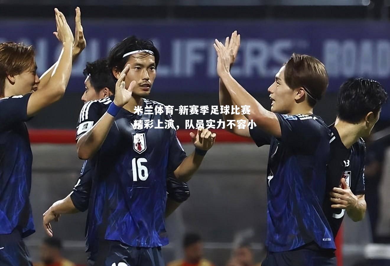 米兰体育-新赛季足球比赛精彩上演，队员实力不容小觑