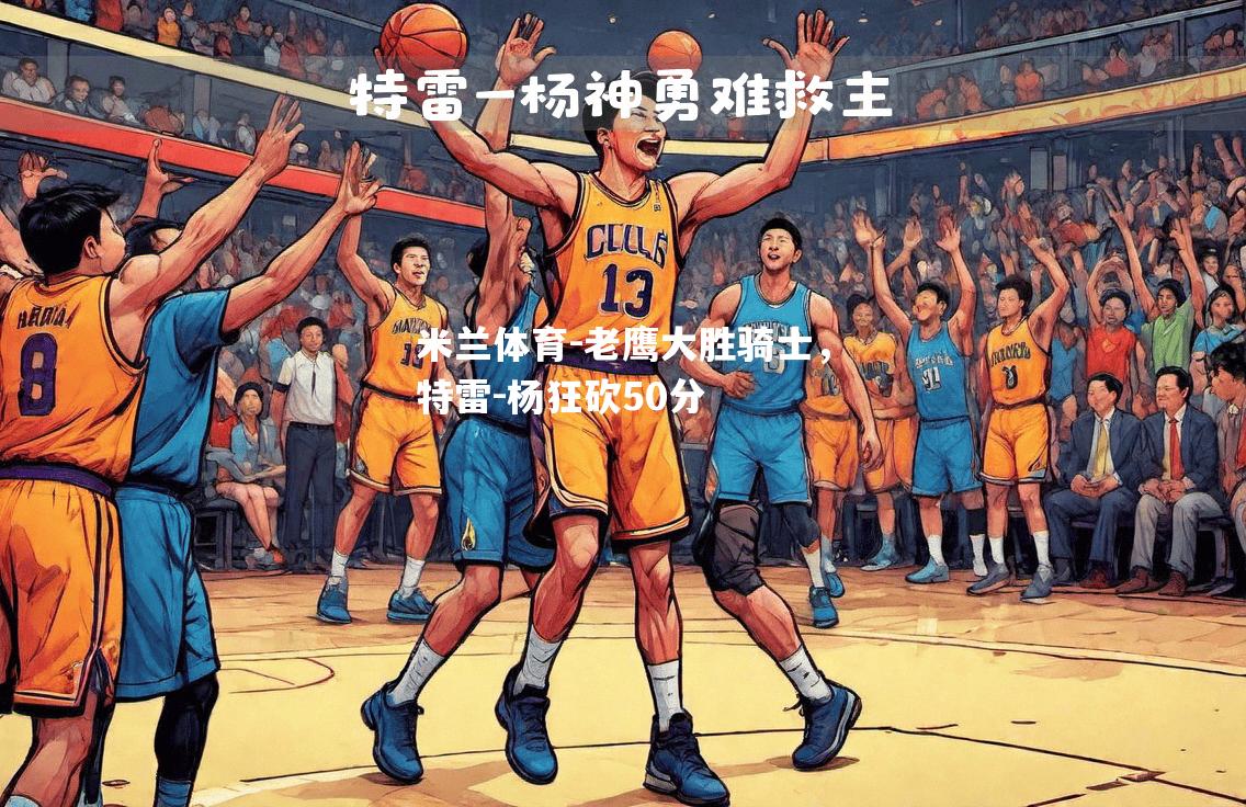 老鹰大胜骑士，特雷-杨狂砍50分