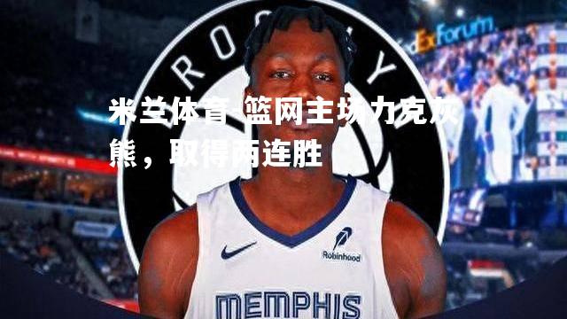 米兰体育-篮网主场力克灰熊，取得两连胜
