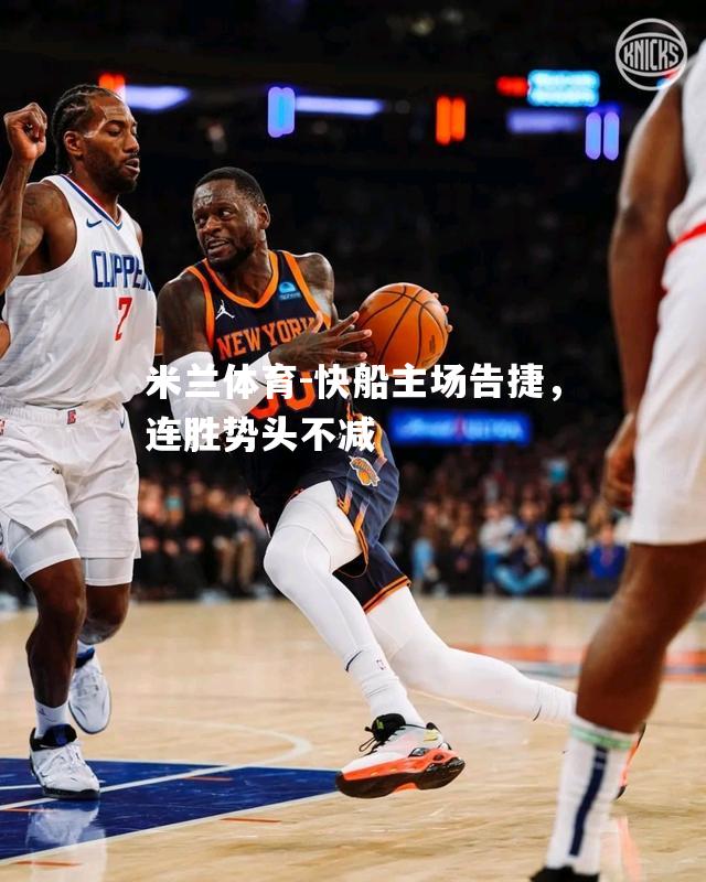 米兰体育-快船主场告捷，连胜势头不减