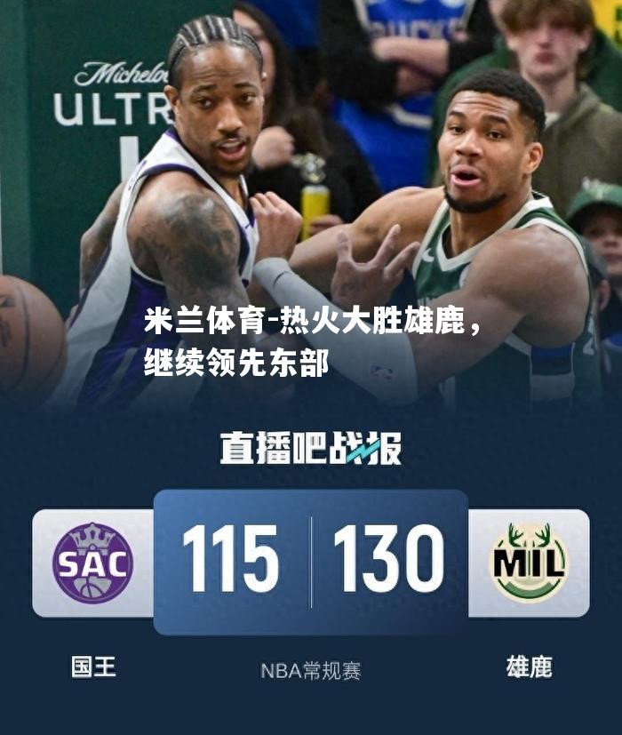 米兰体育-热火大胜雄鹿，继续领先东部