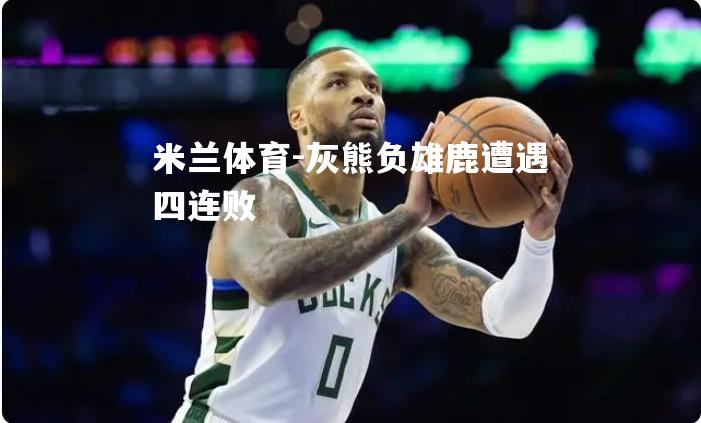 灰熊负雄鹿遭遇四连败