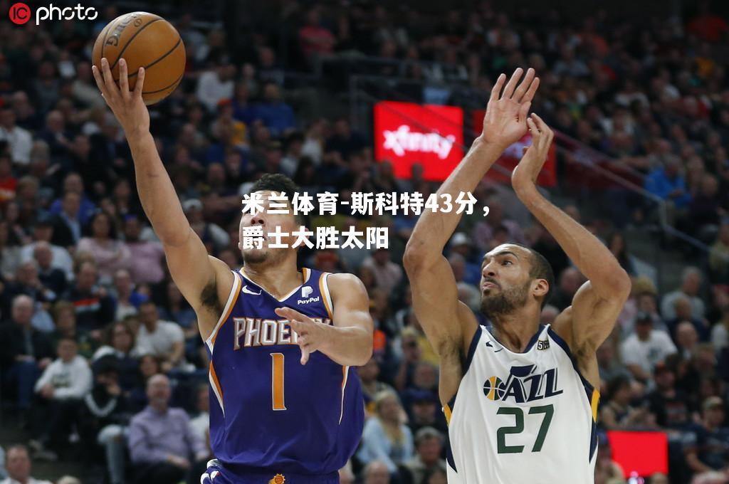 斯科特43分，爵士大胜太阳