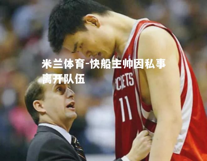 米兰体育-快船主帅因私事离开队伍