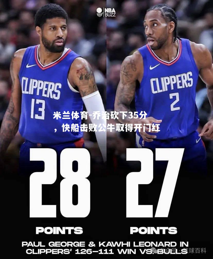 米兰体育-乔治砍下35分，快船击败公牛取得开门红