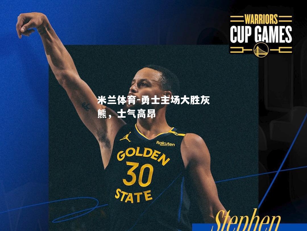 米兰体育-勇士主场大胜灰熊，士气高昂