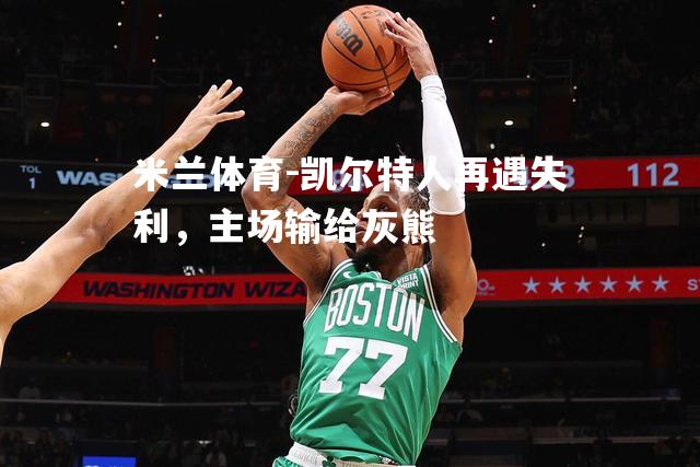 米兰体育-凯尔特人再遇失利，主场输给灰熊