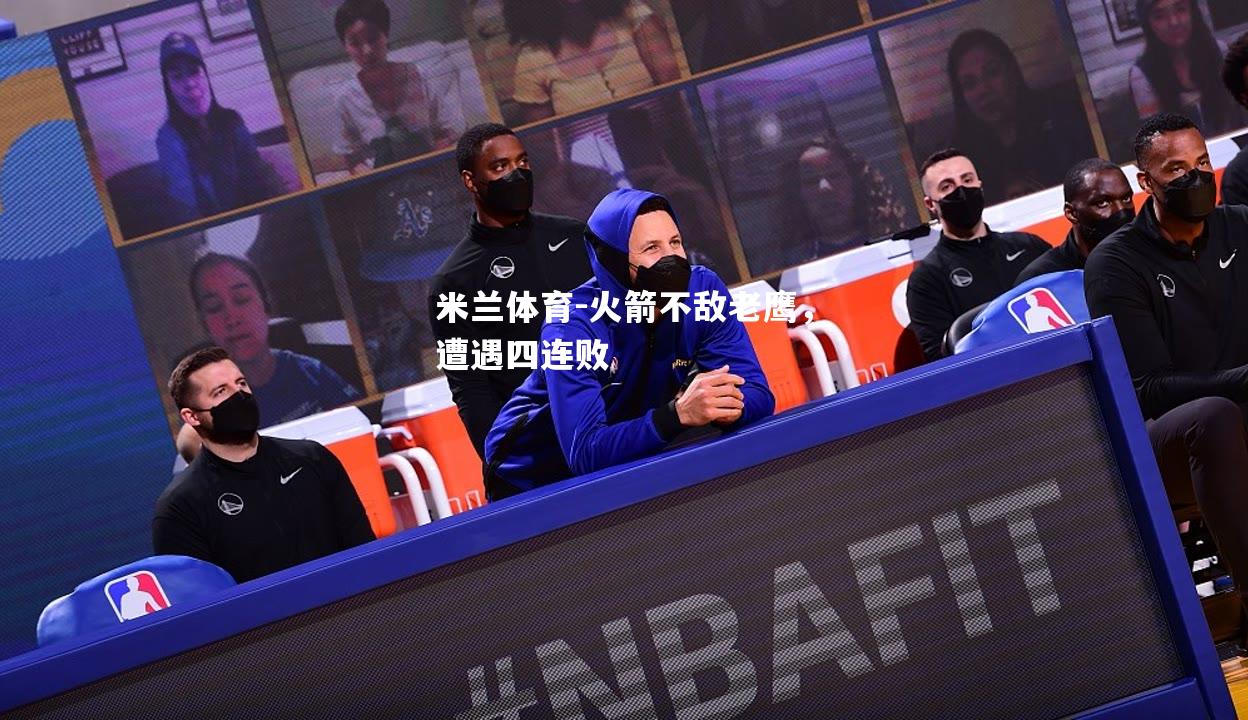 米兰体育-火箭不敌老鹰，遭遇四连败