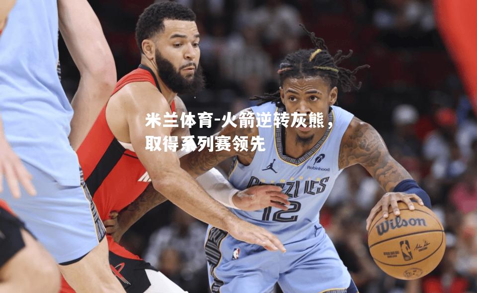 米兰体育-火箭逆转灰熊，取得系列赛领先