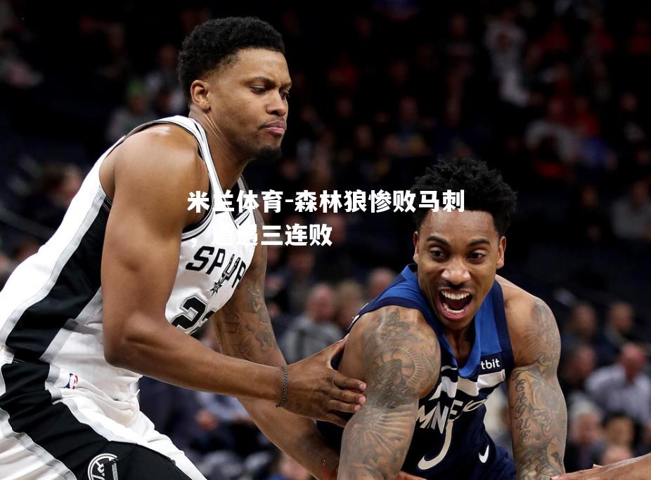 米兰体育-森林狼惨败马刺，遭遇三连败