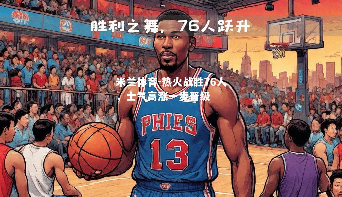 米兰体育-热火战胜76人，士气高涨一步晋级