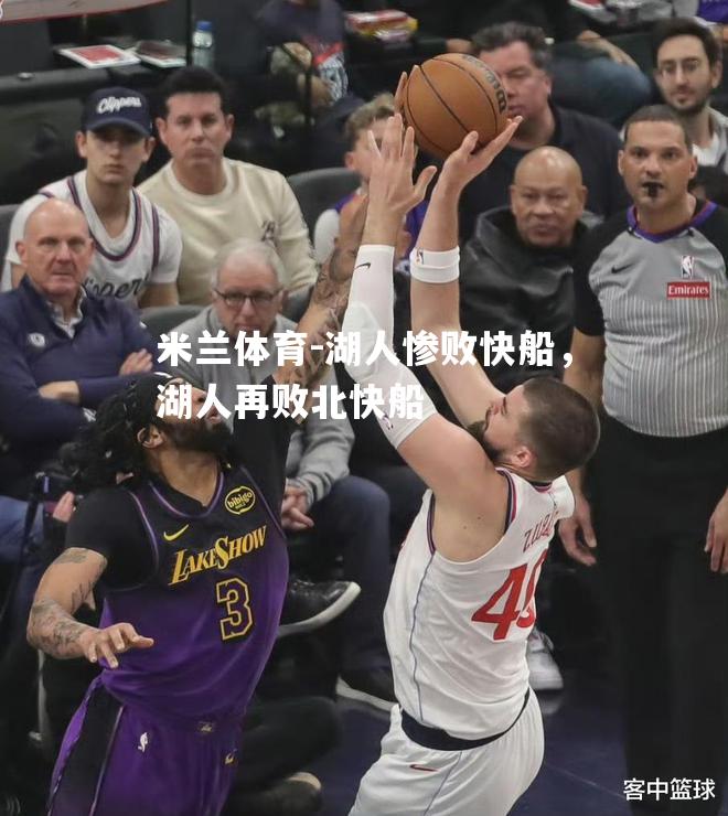 米兰体育-湖人惨败快船，湖人再败北快船