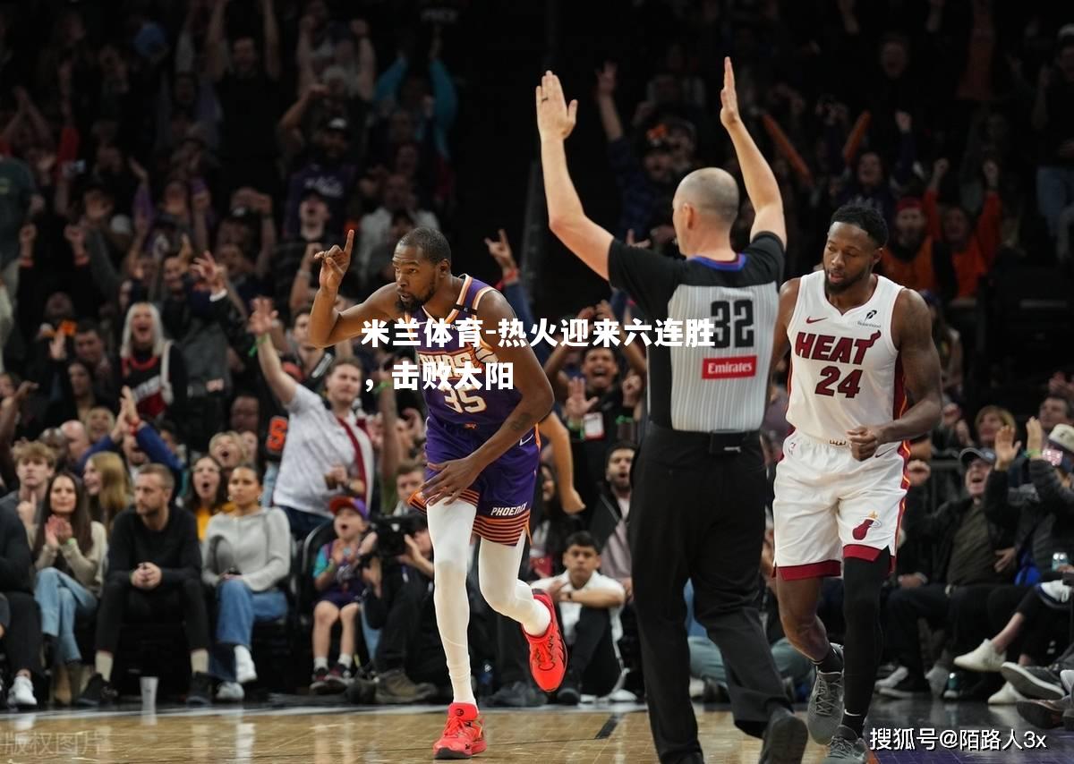 米兰体育-热火迎来六连胜，击败太阳