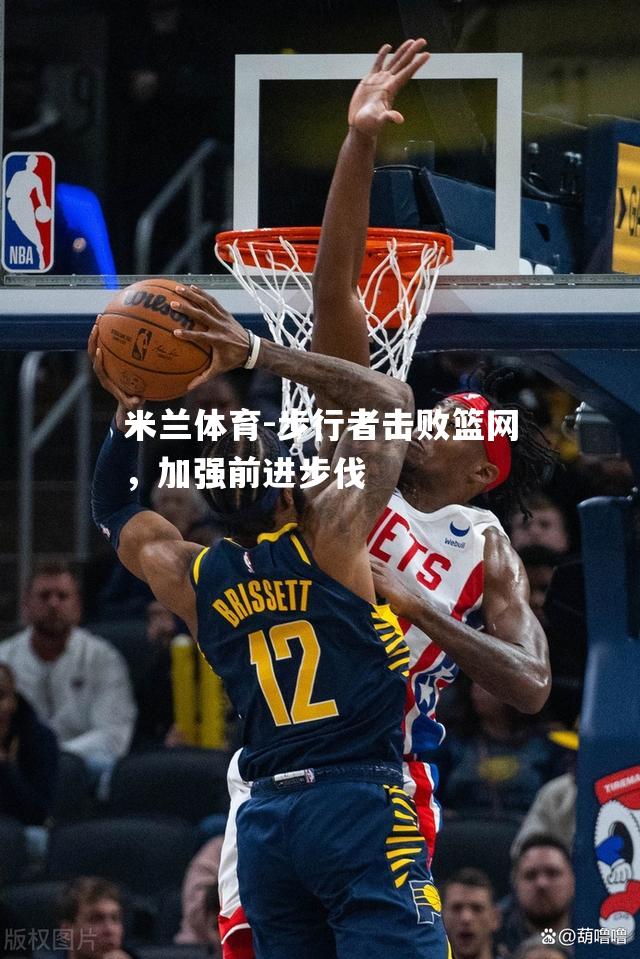 米兰体育-步行者击败篮网，加强前进步伐