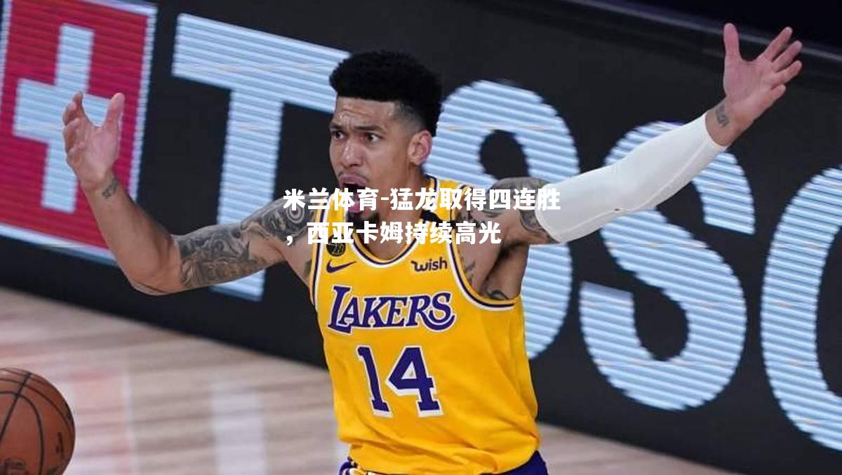 米兰体育-猛龙取得四连胜，西亚卡姆持续高光