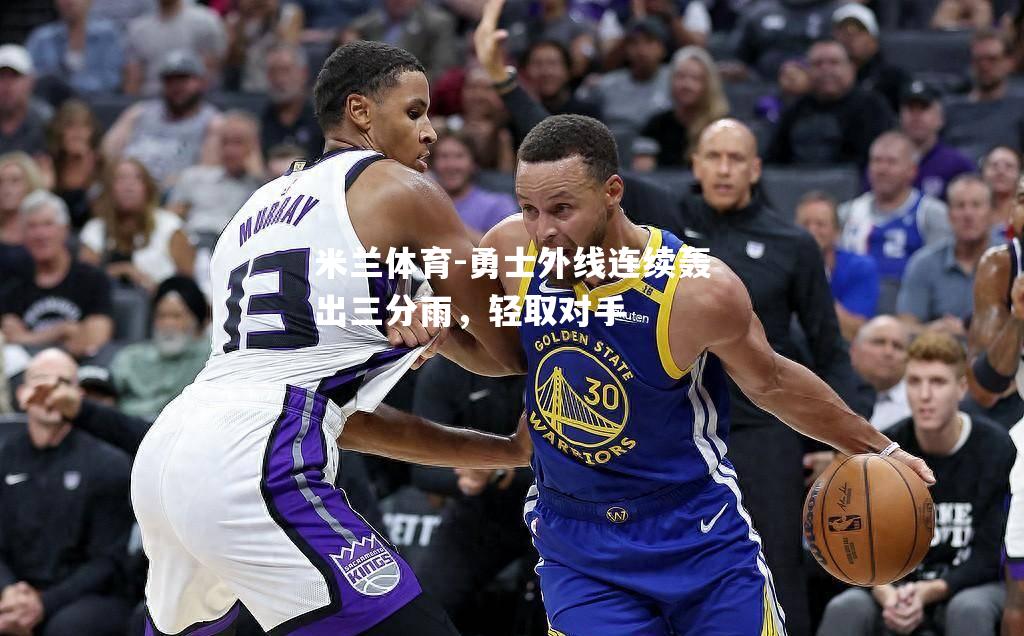 米兰体育-勇士外线连续轰出三分雨，轻取对手
