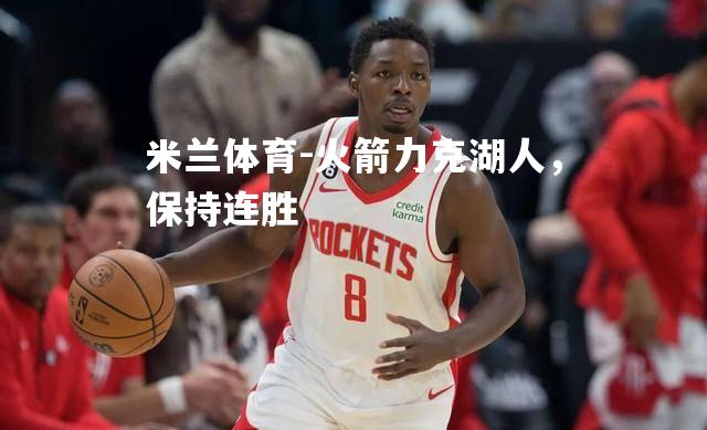 米兰体育-火箭力克湖人，保持连胜