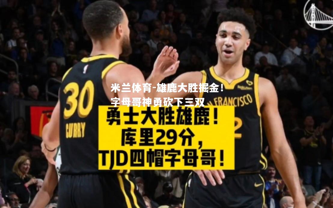 米兰体育-雄鹿大胜掘金！字母哥神勇砍下三双