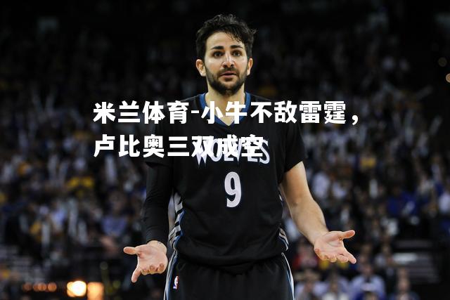 米兰体育-小牛不敌雷霆，卢比奥三双成空