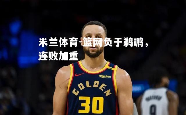 米兰体育-篮网负于鹈鹕，连败加重