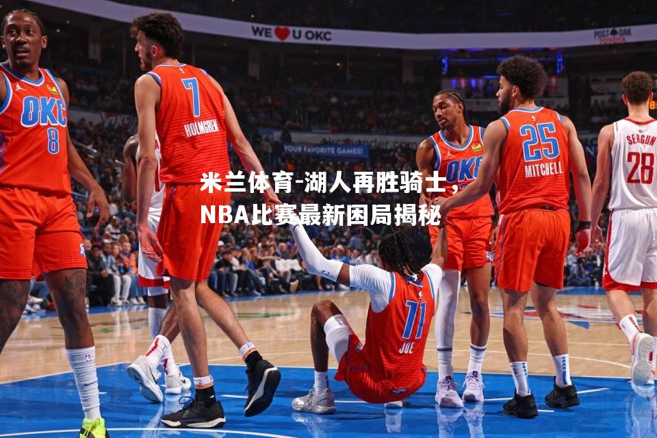 米兰体育-湖人再胜骑士，NBA比赛最新困局揭秘