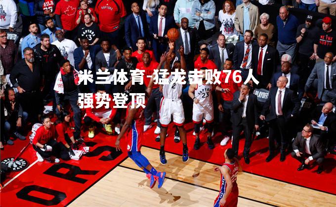 米兰体育-猛龙击败76人强势登顶