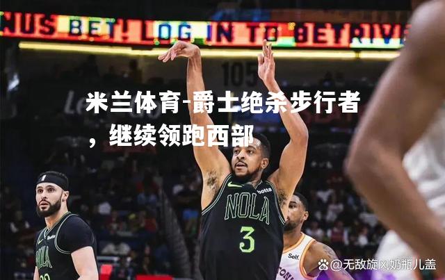 米兰体育-爵士绝杀步行者，继续领跑西部
