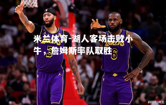 米兰体育-湖人客场击败小牛，詹姆斯率队取胜