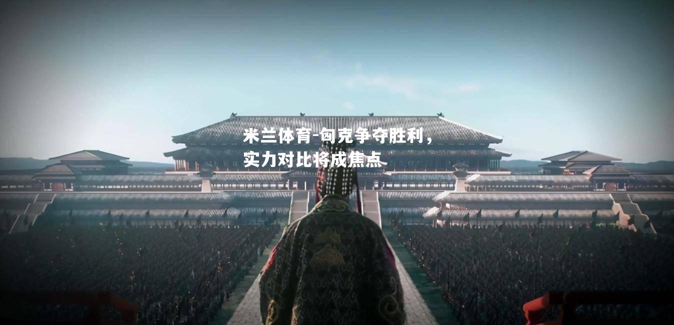 匈克争夺胜利，实力对比将成焦点