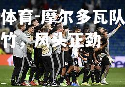 米兰体育-摩尔多瓦队胜势如破竹，风头正劲