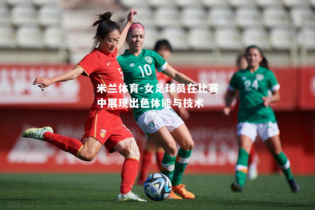 米兰体育-女足球员在比赛中展现出色体能与技术