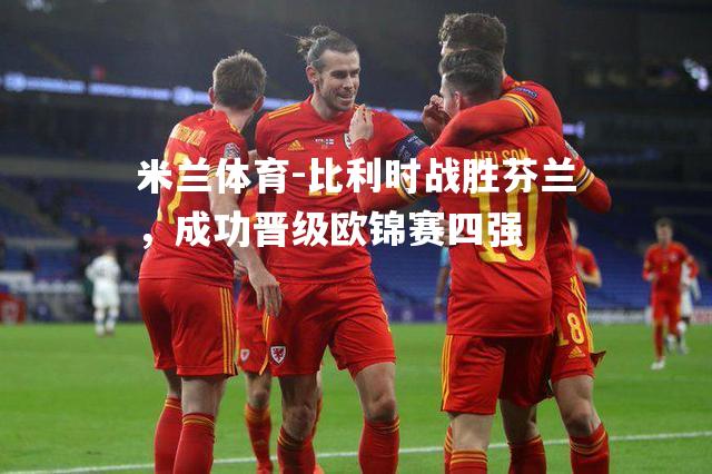 比利时战胜芬兰，成功晋级欧锦赛四强